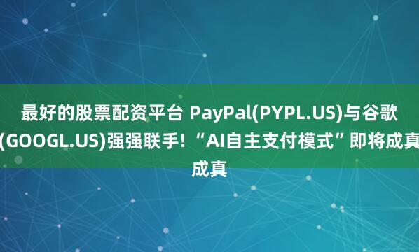 最好的股票配资平台 PayPal(PYPL.US)与谷歌(GOOGL.US)强强联手! “AI自主支付模式”即将成真
