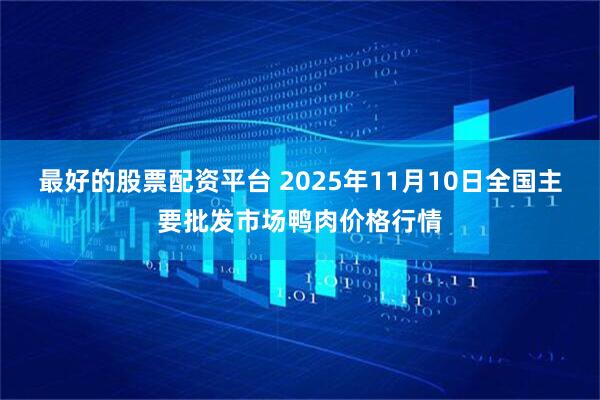 最好的股票配资平台 2025年11月10日全国主要批发市场鸭肉价格行情