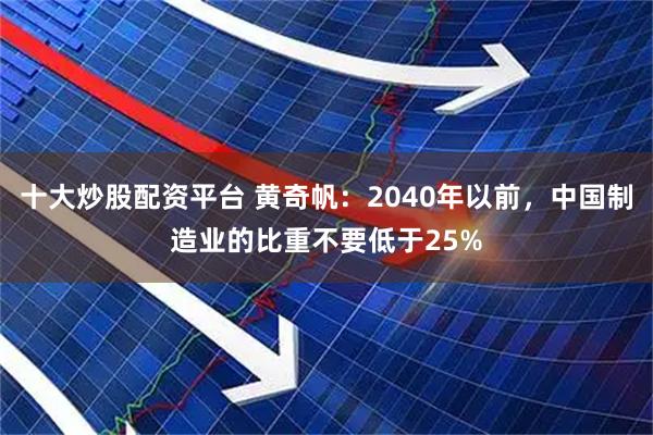十大炒股配资平台 黄奇帆:2040年以前,中国制造业的比重不要低于25%